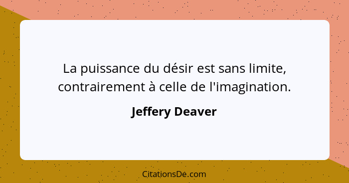 La puissance du désir est sans limite, contrairement à celle de l'imagination.... - Jeffery Deaver