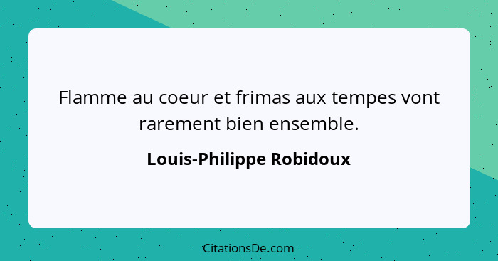 Flamme au coeur et frimas aux tempes vont rarement bien ensemble.... - Louis-Philippe Robidoux