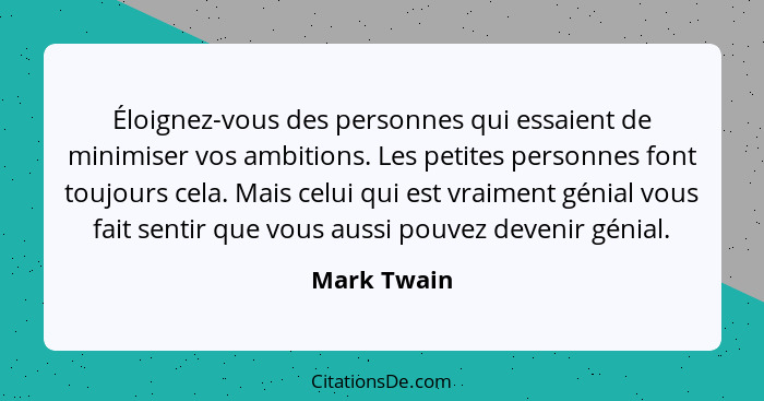 Éloignez-vous des personnes qui essaient de minimiser vos ambitions. Les petites personnes font toujours cela. Mais celui qui est vraimen... - Mark Twain