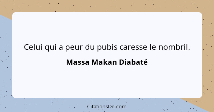 Celui qui a peur du pubis caresse le nombril.... - Massa Makan Diabaté