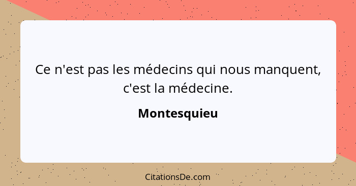 Ce n'est pas les médecins qui nous manquent, c'est la médecine.... - Montesquieu