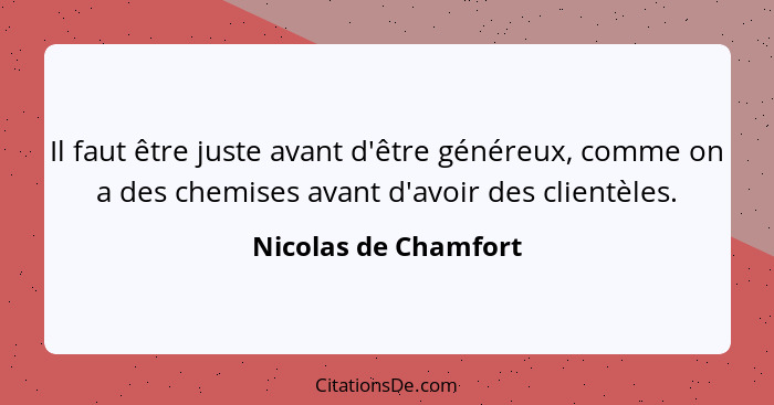 Il faut être juste avant d'être généreux, comme on a des chemises avant d'avoir des clientèles.... - Nicolas de Chamfort