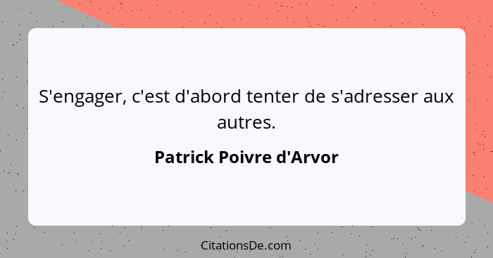 S'engager, c'est d'abord tenter de s'adresser aux autres.... - Patrick Poivre d'Arvor