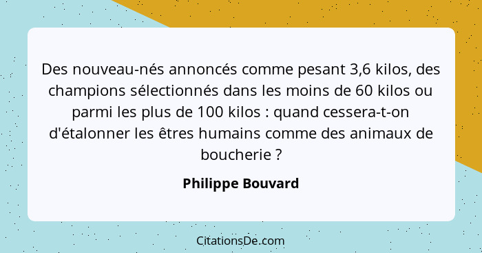 Des nouveau-nés annoncés comme pesant 3,6 kilos, des champions sélectionnés dans les moins de 60 kilos ou parmi les plus de 100 kil... - Philippe Bouvard