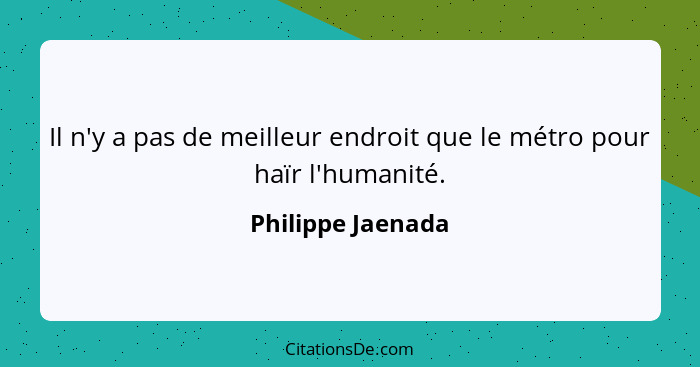 Il n'y a pas de meilleur endroit que le métro pour haïr l'humanité.... - Philippe Jaenada