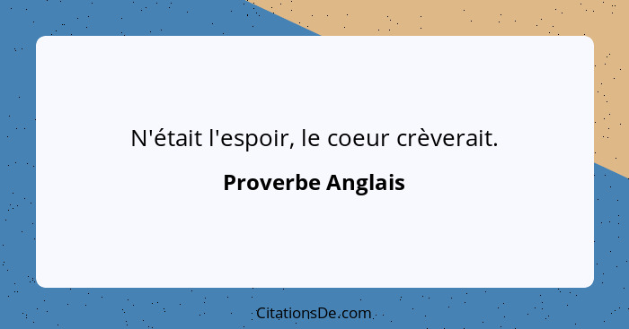 N'était l'espoir, le coeur crèverait.... - Proverbe Anglais