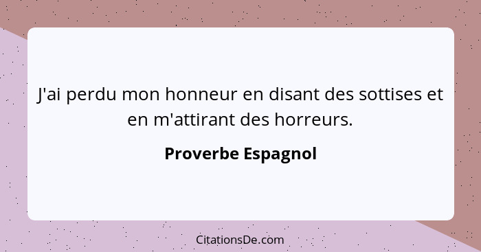 J'ai perdu mon honneur en disant des sottises et en m'attirant des horreurs.... - Proverbe Espagnol