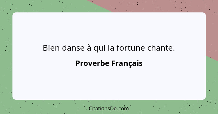 Bien danse à qui la fortune chante.... - Proverbe Français