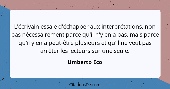 L'écrivain essaie d'échapper aux interprétations, non pas nécessairement parce qu'il n'y en a pas, mais parce qu'il y en a peut-être plu... - Umberto Eco