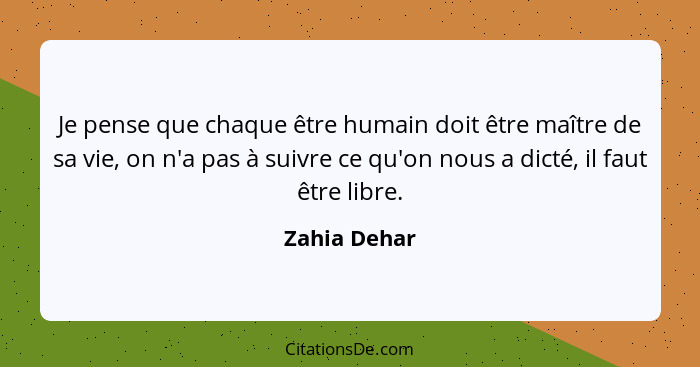 Je pense que chaque être humain doit être maître de sa vie, on n'a pas à suivre ce qu'on nous a dicté, il faut être libre.... - Zahia Dehar