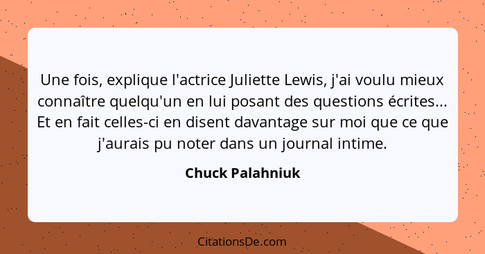 Une fois, explique l'actrice Juliette Lewis, j'ai voulu mieux connaître quelqu'un en lui posant des questions écrites... Et en fait... - Chuck Palahniuk