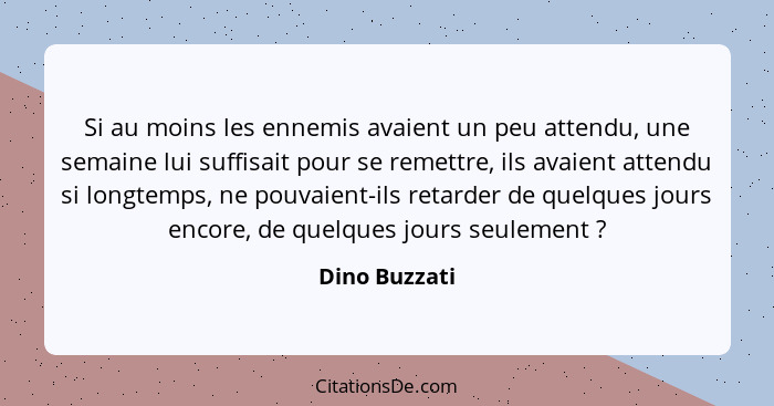 Si au moins les ennemis avaient un peu attendu, une semaine lui suffisait pour se remettre, ils avaient attendu si longtemps, ne pouvai... - Dino Buzzati