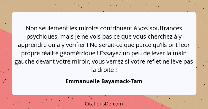 Non seulement les miroirs contribuent à vos souffrances psychiques, mais je ne vois pas ce que vous cherchez à y apprendre o... - Emmanuelle Bayamack-Tam