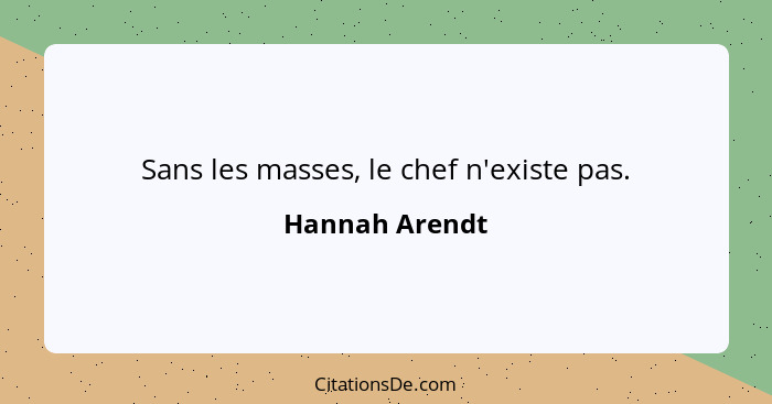 Sans les masses, le chef n'existe pas.... - Hannah Arendt