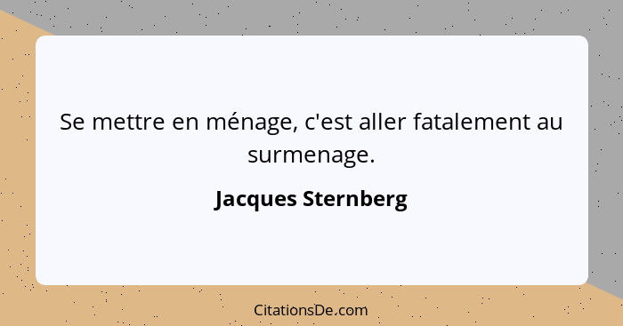 Se mettre en ménage, c'est aller fatalement au surmenage.... - Jacques Sternberg