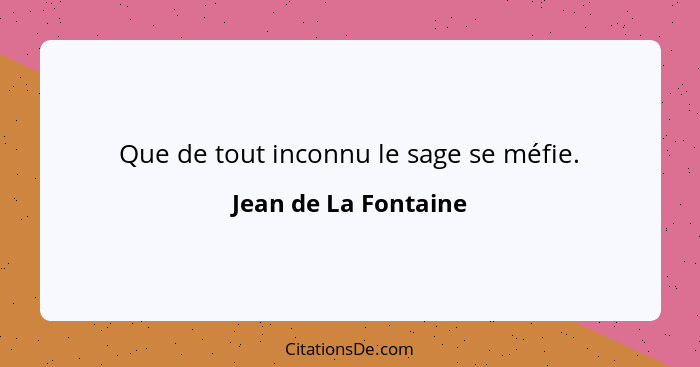 Que de tout inconnu le sage se méfie.... - Jean de La Fontaine