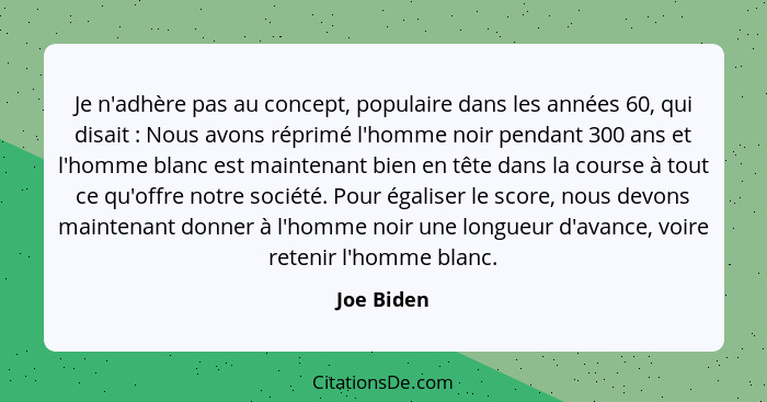 Je n'adhère pas au concept, populaire dans les années 60, qui disait : Nous avons réprimé l'homme noir pendant 300 ans et l'homme bla... - Joe Biden