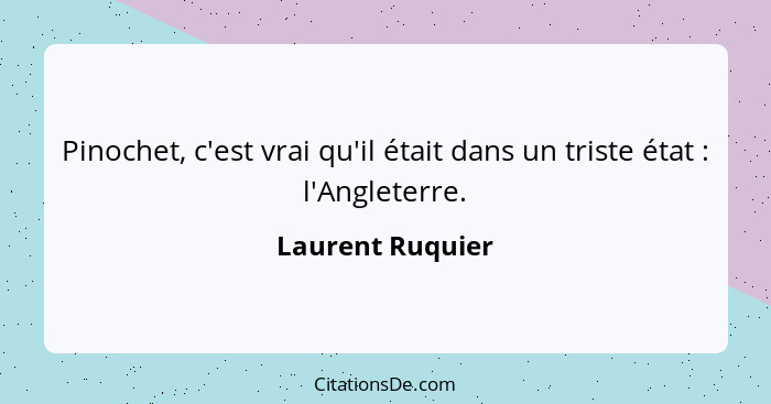 Pinochet, c'est vrai qu'il était dans un triste état : l'Angleterre.... - Laurent Ruquier