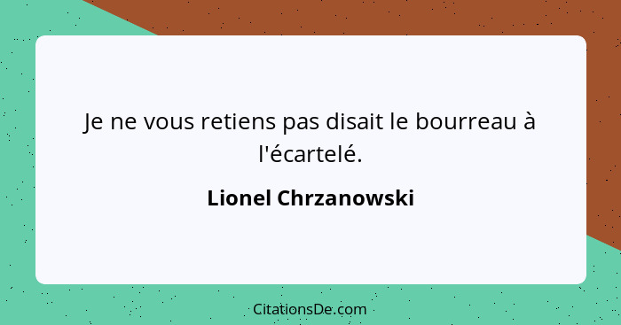 Je ne vous retiens pas disait le bourreau à l'écartelé.... - Lionel Chrzanowski