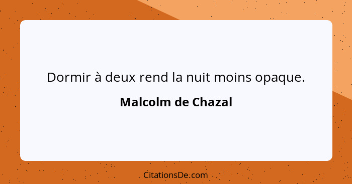 Dormir à deux rend la nuit moins opaque.... - Malcolm de Chazal