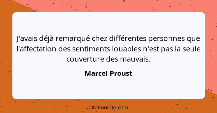 J'avais déjà remarqué chez différentes personnes que l'affectation des sentiments louables n'est pas la seule couverture des mauvais.... - Marcel Proust