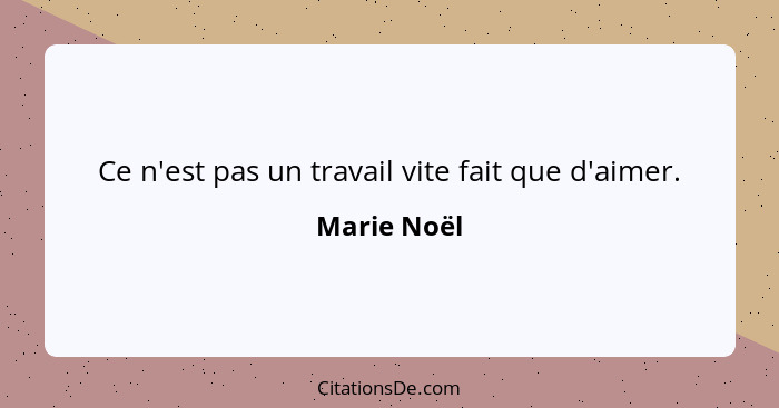 Ce n'est pas un travail vite fait que d'aimer.... - Marie Noël