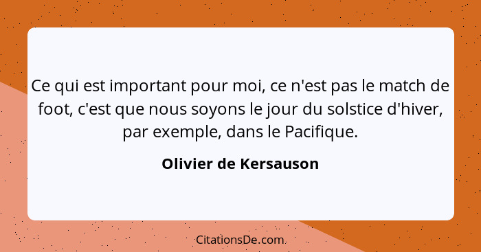 Ce qui est important pour moi, ce n'est pas le match de foot, c'est que nous soyons le jour du solstice d'hiver, par exemple, d... - Olivier de Kersauson