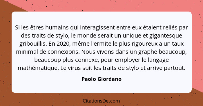 Si les êtres humains qui interagissent entre eux étaient reliés par des traits de stylo, le monde serait un unique et gigantesque gri... - Paolo Giordano