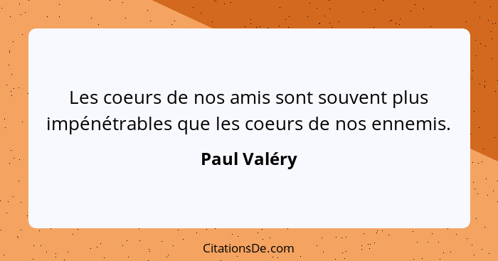 Les coeurs de nos amis sont souvent plus impénétrables que les coeurs de nos ennemis.... - Paul Valéry