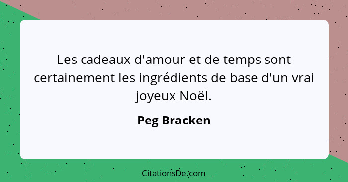 Les cadeaux d'amour et de temps sont certainement les ingrédients de base d'un vrai joyeux Noël.... - Peg Bracken