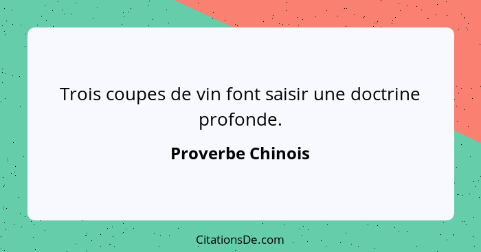 Trois coupes de vin font saisir une doctrine profonde.... - Proverbe Chinois