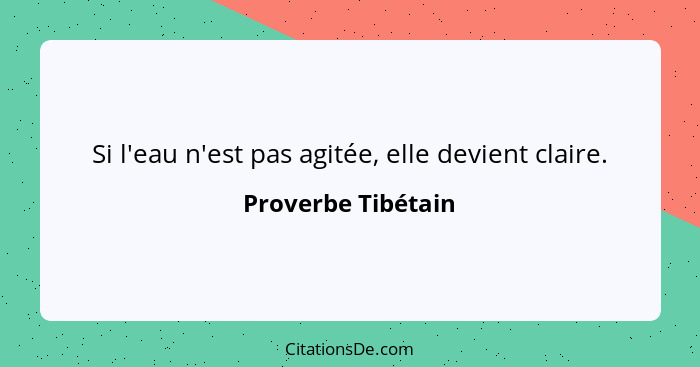 Si l'eau n'est pas agitée, elle devient claire.... - Proverbe Tibétain