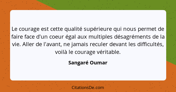 Le courage est cette qualité supérieure qui nous permet de faire face d'un coeur égal aux multiples désagréments de la vie. Aller de l... - Sangaré Oumar