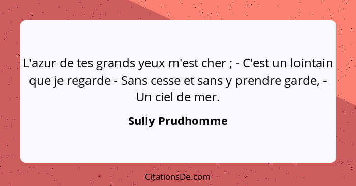 L'azur de tes grands yeux m'est cher ; - C'est un lointain que je regarde - Sans cesse et sans y prendre garde, - Un ciel de me... - Sully Prudhomme