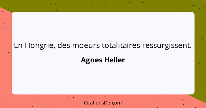 En Hongrie, des moeurs totalitaires ressurgissent.... - Agnes Heller