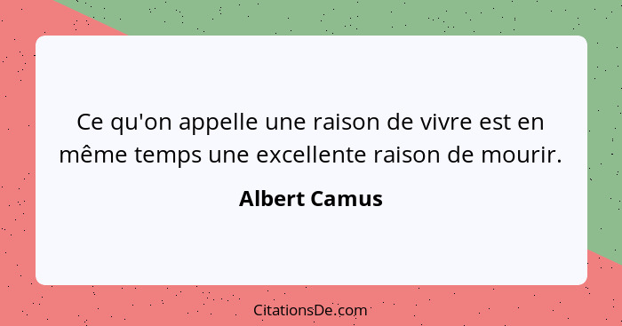 Ce qu'on appelle une raison de vivre est en même temps une excellente raison de mourir.... - Albert Camus