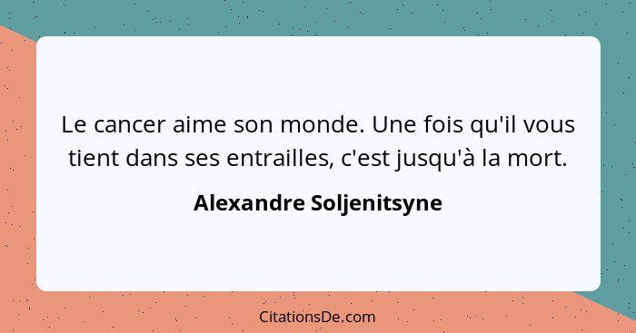 Le cancer aime son monde. Une fois qu'il vous tient dans ses entrailles, c'est jusqu'à la mort.... - Alexandre Soljenitsyne