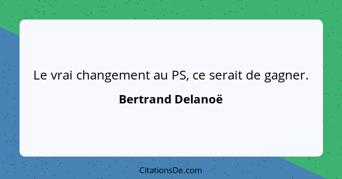 Le vrai changement au PS, ce serait de gagner.... - Bertrand Delanoë