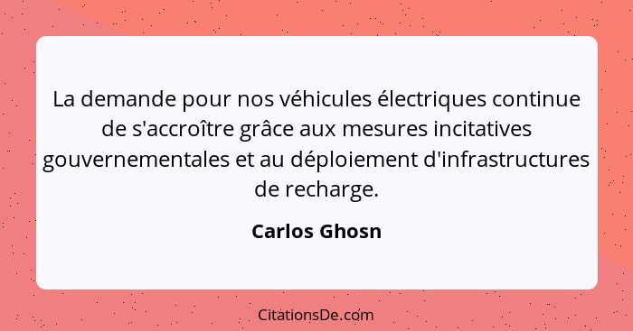 La demande pour nos véhicules électriques continue de s'accroître grâce aux mesures incitatives gouvernementales et au déploiement d'in... - Carlos Ghosn