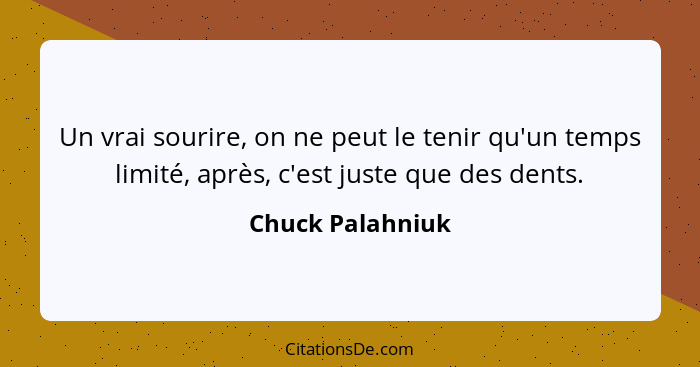 Un vrai sourire, on ne peut le tenir qu'un temps limité, après, c'est juste que des dents.... - Chuck Palahniuk