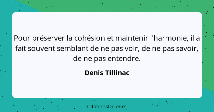 Pour préserver la cohésion et maintenir l'harmonie, il a fait souvent semblant de ne pas voir, de ne pas savoir, de ne pas entendre.... - Denis Tillinac