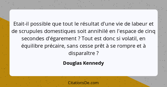 Etait-il possible que tout le résultat d'une vie de labeur et de scrupules domestiques soit annihilé en l'espace de cinq secondes d'... - Douglas Kennedy