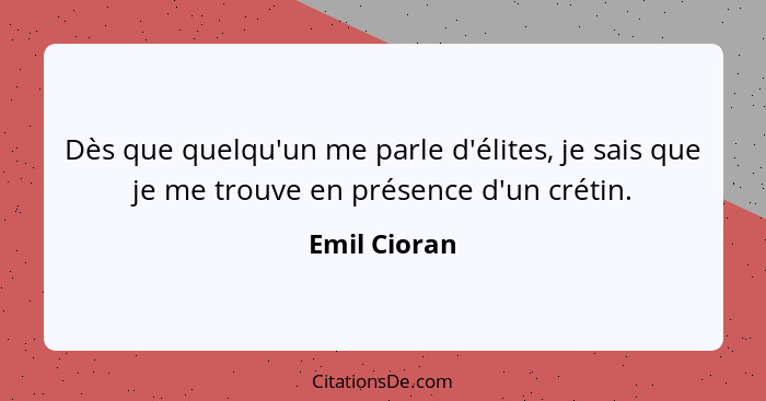 Dès que quelqu'un me parle d'élites, je sais que je me trouve en présence d'un crétin.... - Emil Cioran