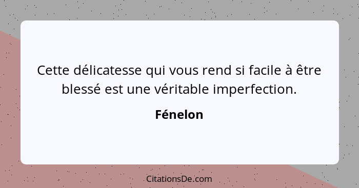 Cette délicatesse qui vous rend si facile à être blessé est une véritable imperfection.... - Fénelon