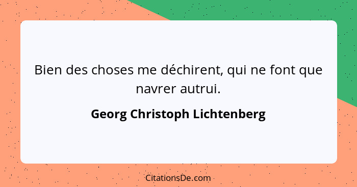 Bien des choses me déchirent, qui ne font que navrer autrui.... - Georg Christoph Lichtenberg