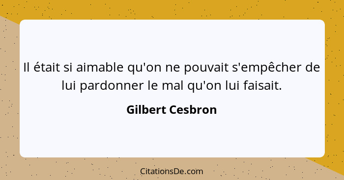 Il était si aimable qu'on ne pouvait s'empêcher de lui pardonner le mal qu'on lui faisait.... - Gilbert Cesbron