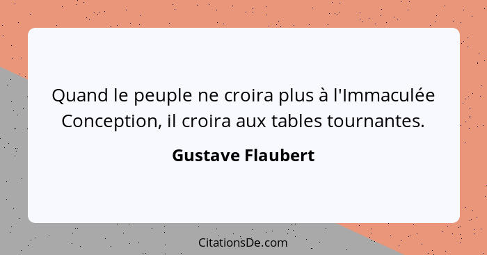 Quand le peuple ne croira plus à l'Immaculée Conception, il croira aux tables tournantes.... - Gustave Flaubert