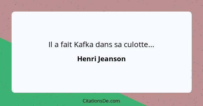 Il a fait Kafka dans sa culotte...... - Henri Jeanson