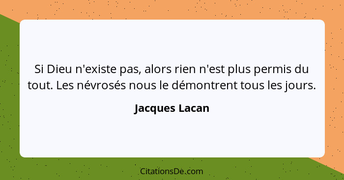 Si Dieu n'existe pas, alors rien n'est plus permis du tout. Les névrosés nous le démontrent tous les jours.... - Jacques Lacan