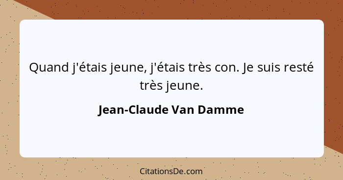 Quand j'étais jeune, j'étais très con. Je suis resté très jeune.... - Jean-Claude Van Damme